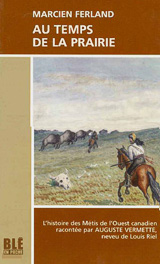 Au temps de la prairie : l’histoire des Métis de l’Ouest canadien raconté par Auguste Vermette, neveu de Louis Riel